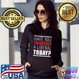 Have you triggered a liberal today shirt