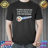 Hey biden When We Said Open The Pipeline This Is Not What We Meant Shirt