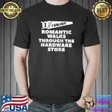 I Enjoy Romantic Walks Through The Hardware Store Woodworker T- Unisex