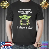 I Fully Intend To Haunt People When I Die I Have A List Baby Yoda Shirt