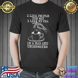 I Like People The Way I Like My Tea In A Bag And Underwater Shirt Unisex