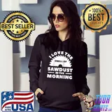 I Love The Smell Of Sawdust In The Morning Woodworking T- Hoodie
