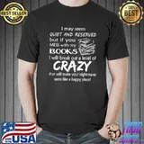 I may seem quiet and reserved but if you mess with my books shirt