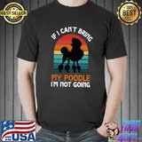 If I Can't Bring My Poodle I'm Not Going Dog Lover T-shirt