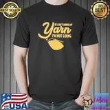 If I can't bring my yarn I'm not going shirt