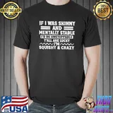 If I Was Skinny and Mentally Stable I'd Be Unstoppabl Say T-Shirt Unisex