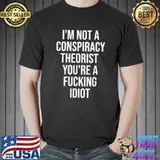I'm not a conspiracy theorist you're a fucking Idiot T-Shirt
