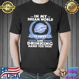 In my dream world blue moon is free and drinking make you thin shirt
