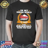 In my dream world coors light is free and drinking make you thin shirt