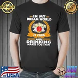 In my dream world jim beam is free and drinking make you thin shirt