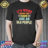 Its weird being the same age as old people vintage Unisex