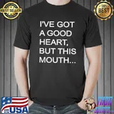 I've got a good heart but this mouth shirt