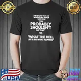 I've reached that age where my brain comes from you probably shouldn't say that to what the hell let's see what happens shirt