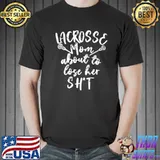 Lacrosse Mom About To Lose Her Shit Shirt Unisex