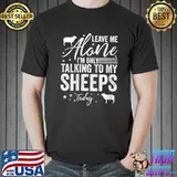 Leave Me Alone I'm Only Talking To My Sheeps Today T- Unisex