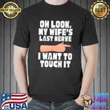 Mens Oh Look My Wife's Last Nerve I Want To Touch It Sarcasm T-Shirt Unisex