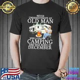 Never Underestimaete An Old Man Who Loves Camping And Was Born In December Shirt