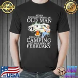 Never Underestimaete An Old Man Who Loves Camping And Was Born In February Shirt
