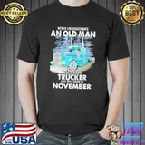 Never Underestimate An Old Man Who Is Also A Trucker And Was Born In November Shirt