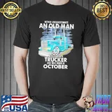 Never Underestimate An Old Man Who Is Also A Trucker And Was Born In October Shirt
