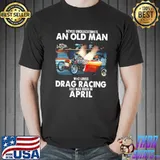 Never underestimate an old woman who loves drag racing and was born in april shirt