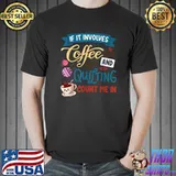 Quilter If It Involves Coffee and Quilting Crafty Sewer T-Shirt