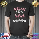 Relax We're All Crazy It's Not A Competition Flamingo T- Unisex