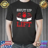 Shut Up And Lift T- Unisex