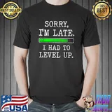 Sorry I'm Late I had to level Up Funny Video Gamer T-Shirt