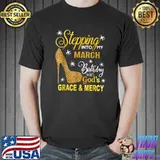 Stepping Into My March Birthday With Gods Grace And Mercy T-Shirt Unisex