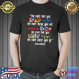 THe More That You Read The More Things You Will Know The More That You Learn The More Places You Go Teacher Life Shirt