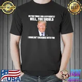 Trump Do you think I am a hypocrite i wouldn't disagree with you Unisex