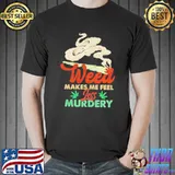 Weed makes me feel less murdery shirt