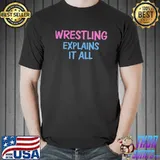 Wrestling explains it all shirt