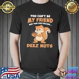 You Can't Be My friend but You Can Follow Deez Nuts shirt