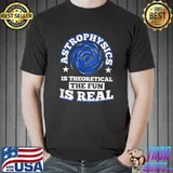 Astrophysics is Theoretical the Fun is Real Space Astronaut T-Shirt