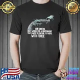 Gun control only works for a goverment wants to control people with force shirt