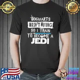 Hogwarts Wasn't Hiring So I Train To Become A Jedi Shirt