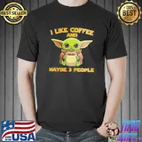 I Like Coffee And MAybe 3 People Baby Yoda Shirt