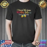 I Paused My Game To Be Here You Are Welcome - Funny Gamer T-Shirt