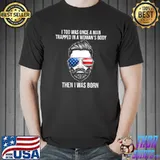 I Too Was Once A Man Trapped In A Woman's Body Then I Was born T-shirt