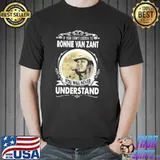 If you Don't Listen To Ronnie Van Zant You Will Never Understand Shirt