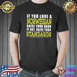 If You Love A Norwegian Raise Your Hand If Not Raise Your Standards Shirt