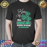Kiss Me I'm A Horse Girl Or Irish Or Drunk Or Whatever Shirt