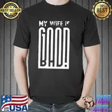 MY Wife Is Good Bad Shirt