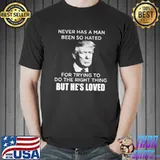 Never Has A Man Been So Hated For Trying To Do The Right THing But He's Loved Trump Shirt