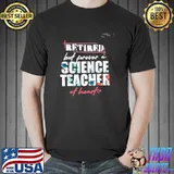Retired but forever a science teacher at heart shirt