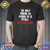 The Only Person I'm Afraid Of Is Myself That Fucker Is Crazy Shirt