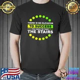 THERE IS NO ELEVATOR TO SUCCESS YOU HAVE TO TAKE THE STAIRS T-Shirt