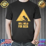 Will weld for beer funny shirt
